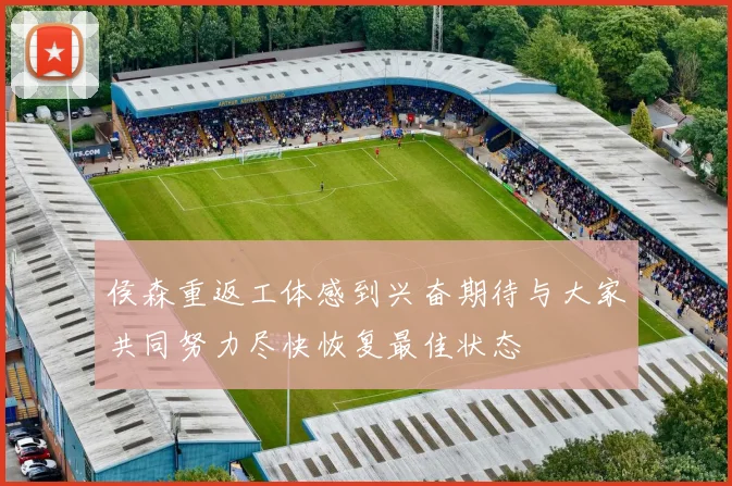 侯森重返工体感到兴奋期待与大家共同努力尽快恢复最佳状态