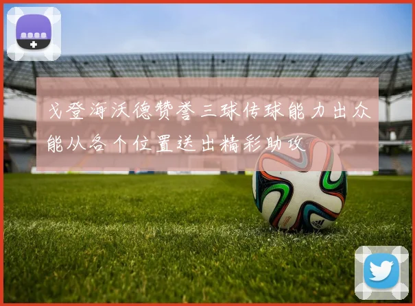 戈登海沃德赞誉三球传球能力出众能从各个位置送出精彩助攻