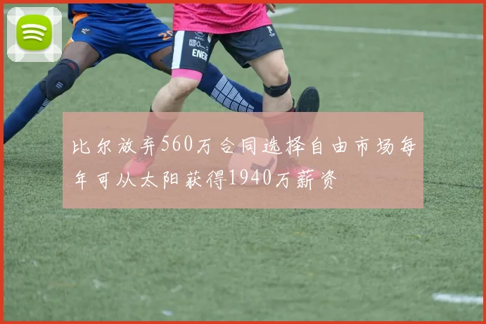 比尔放弃560万合同选择自由市场每年可从太阳获得1940万薪资