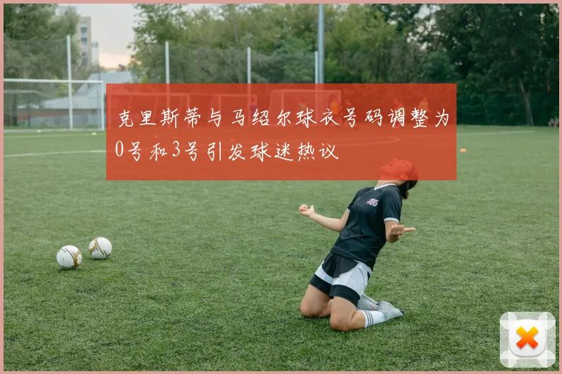 克里斯蒂与马绍尔球衣号码调整为0号和3号引发球迷热议