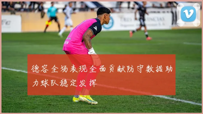 德容全场表现全面贡献防守数据助力球队稳定发挥