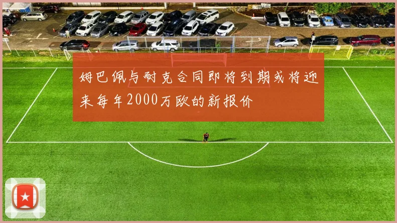 姆巴佩与耐克合同即将到期或将迎来每年2000万欧的新报价